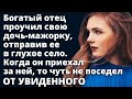 Отец проучил свою дочь, отправив ее в глухое село. Когда он приехал за ней, то чуть не поседел...