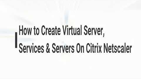 How to Create Virtual Server, Services & Servers On Citrix Netscaler
