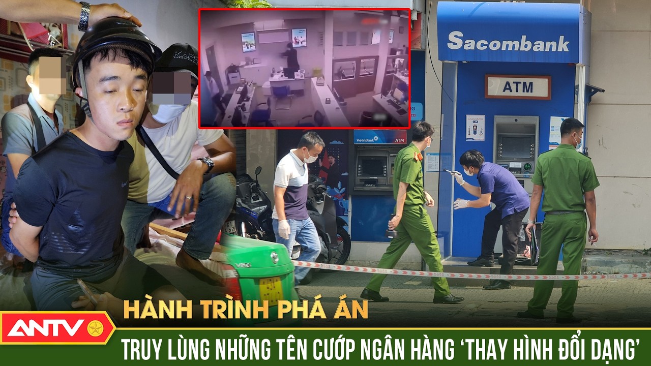 Hành trình phá án: ‘Ve sầu thoát xác’, những tên cướp ngân hàng ‘thông minh’ vẫn ‘lọt lưới’ | ANTV