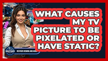 What Causes My TV Picture To Be Pixelated Or Have Static? - NextGen Viewing and Audio