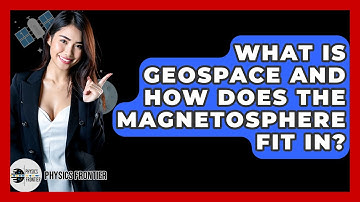 What Is Geospace And How Does The Magnetosphere Fit In? - Physics Frontier