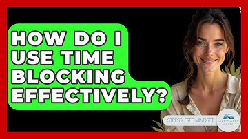 How Do I Use Time Blocking Effectively? - Stress Free Mindset