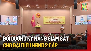 Bồi dưỡng kỹ năng giám sát cho đại biểu HĐND 2 cấp | Tin tức