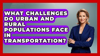 What Challenges Do Urban and Rural Populations Face in Transportation?