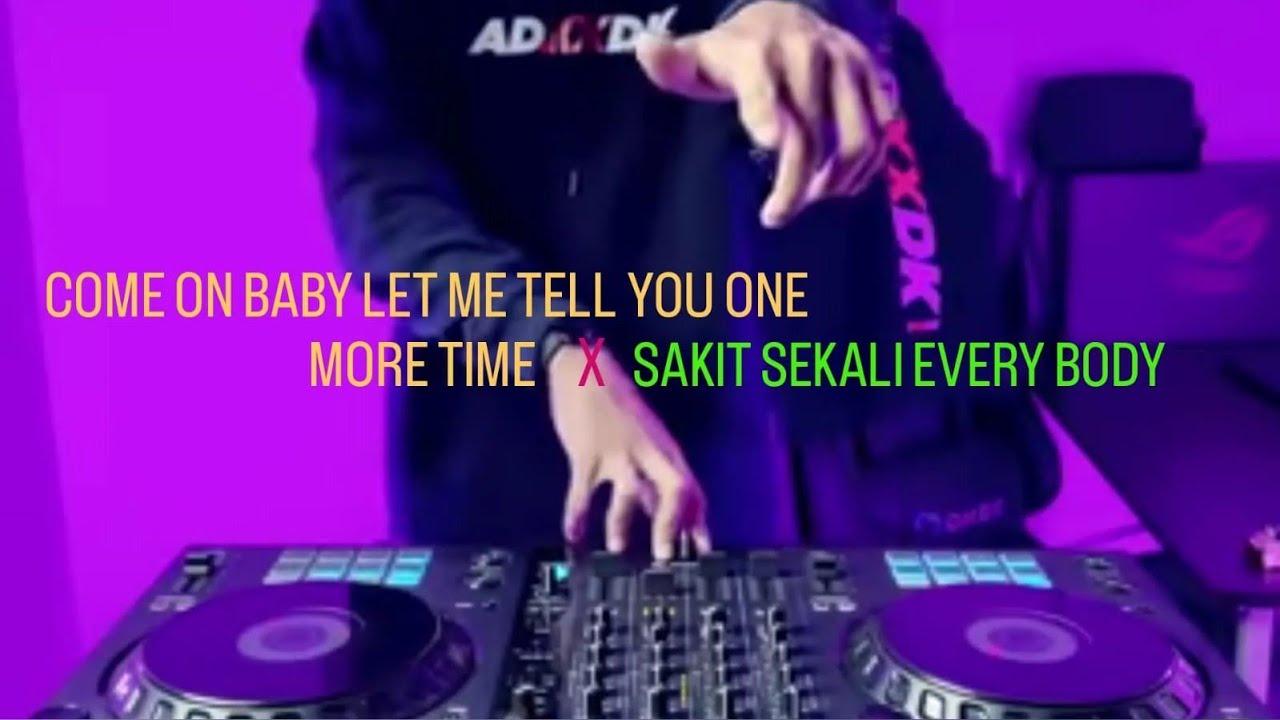 COME ON BABY LET ME TELL YOU ONE MORE TIME X SAKIT SEKALI EVERY BODY