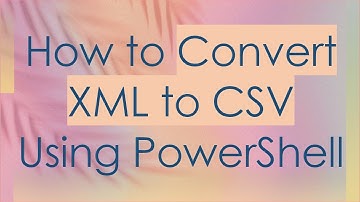 How to Convert XML to CSV Using PowerShell