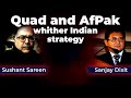Quad and Afghanistan Pakistan - Whither Indian Strategy | Sushant Sareen and Sanjay Dixit