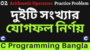 দুইটি সংখ্যার যোগফল নির্ণয় - Arithmetic Operators Problem - 02 - C Programming Bangla Tutorial