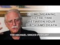 The Michael Singer Podcast: Giving Meaning to the Time Between Your Birth and Death