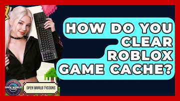 How Do You Clear Roblox Game Cache? - Open World Tycoons