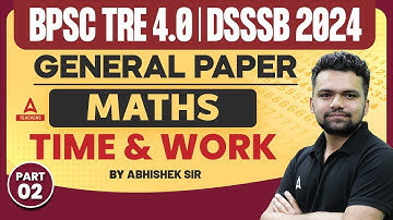 BPSC TRE 4.0/DSSSB General Maths Classes 2024 | Time & Work #2 By Abhishek Kaushik