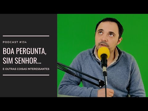 #134 - Boa pergunta, sim senhor....