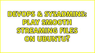 DevOps & SysAdmins: Play smooth streaming files on Ubuntu?