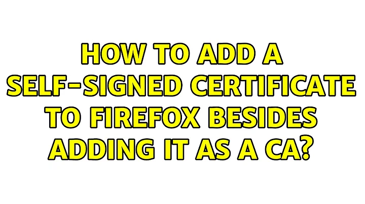 How to add a self-signed certificate to Firefox besides adding it as a CA? (2 Solutions!!)