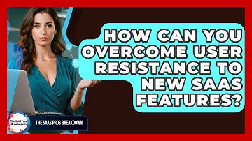 How Can You Overcome User Resistance To New SaaS Features? - The SaaS Pros Breakdown