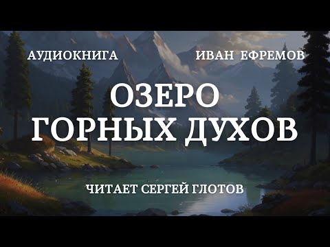 Озеро горных духов Аудиокнига Ивана Ефремова, читает Сергей Глотов Lake of mountain spirits