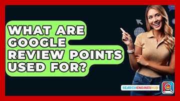 What Are Google Review Points Used For? - SearchEnginesHub.com