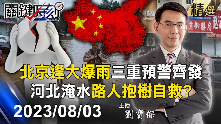 【关键精选】北京逢30年来最大暴雨“三重预警齐发” 河北淹水“路人抱树自救”！？-【关键时刻】2023.08.03 - 天天要闻