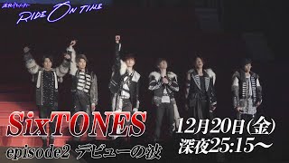 SixTONES｜RIDE ON TIME　episode2 デビューの波 12月20日(金)25:15～！