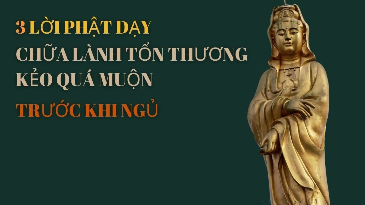 3 LỜI PHẬT DẠY TRƯỚC KHI NGỦ CHỮA LÀNH TỔN THƯƠNG KẺO QUÁ MUỘN