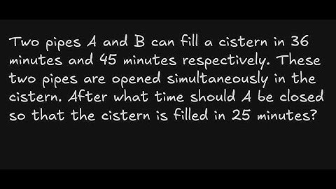 Two pipes A and B can fill a cistern in 36 minutes and 45 minutes respectively. These two pipes are