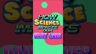 HOW SCIENCE IMPACTS OUR DAILY LIVES #science
