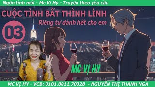 Ngôn tình hiện đại | CUỘC TÌNH BẤT THÌNH LÌNH | Tập 03: Riêng tư dành hết cho em | Mc Vị Hy mới nhất