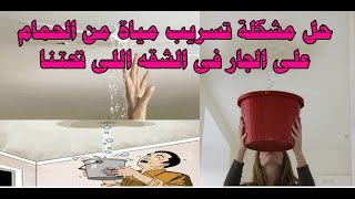 حل مشكلة تسريب مياة من الحمام على الجار فى الشقه اللى تحتنا