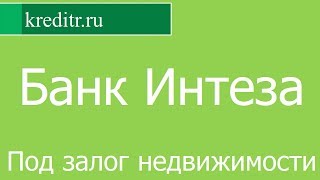 Банк Интеза обзор кредита «Под залог недвижимости» условия, процентная ставка, срок Банк Интеза обзор кредита «Под залог недвижимости» условия, процентная ставка, срок