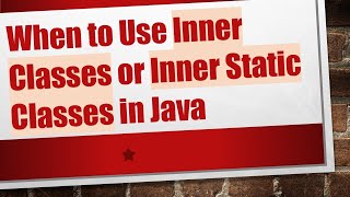 When to Use Inner Classes or Inner Static Classes in Java