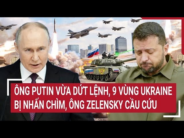 Outline Video Thế giới hôm nay: Ông Putin vừa dứt lệnh, 9 vùng Ukraine bị 'nhấn chìm', ông Zelensky cầu cứu