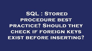 SQL : Stored procedure best practice? Should they check if foreign keys exist before inserting?