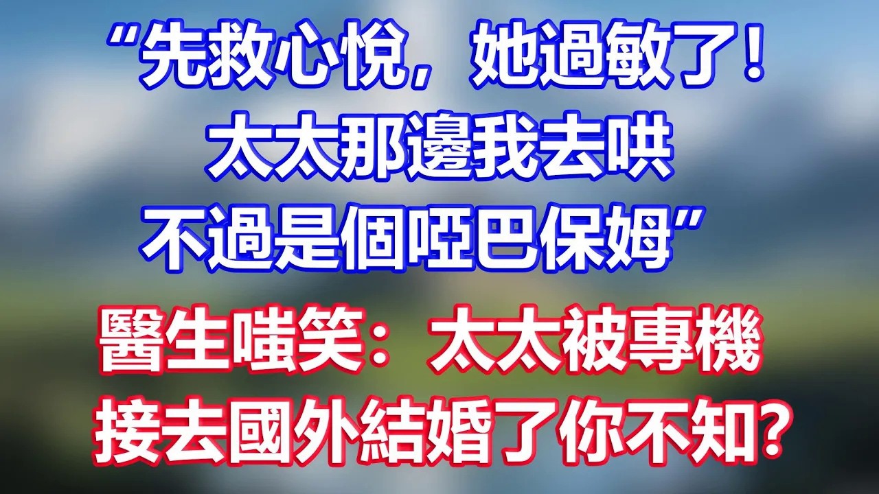“先救心悅，她過敏了！太太那邊我去哄，不過是個啞巴保姆”，醫生嗤笑：太太被專機，接去國外結婚了你不知？