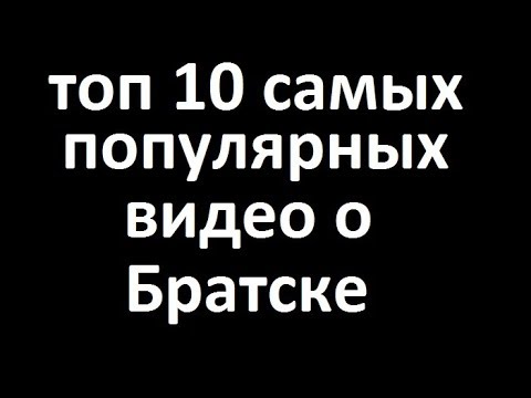 Топ 10 популярных видео о Братске