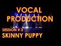 Vocal Production - session#3 - Skinny Puppy
