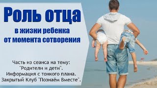 Роль отца в жизни ребенка от его сотворения. Информация с тонкого плана. Часть сеанса.