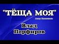 Влад Порфиров "ТЁЩА МОЯ"