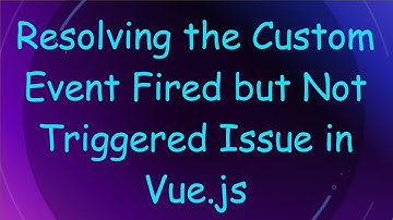 Resolving the Custom Event Fired but Not Triggered Issue in Vue.js