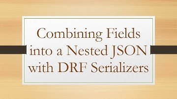 Combining Fields into a Nested JSON with DRF Serializers