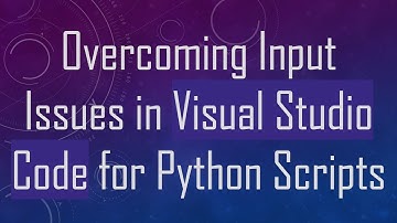 Overcoming Input Issues in Visual Studio Code for Python Scripts