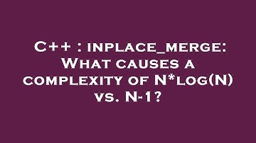 C++ : inplace_merge: What causes a complexity of N*log(N) vs. N-1?