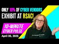 10-Minute Cyber Pulse: 10% of Cyber Vendors at RSAC | Cyber Workforce Gaps | C-Suite Disconnect