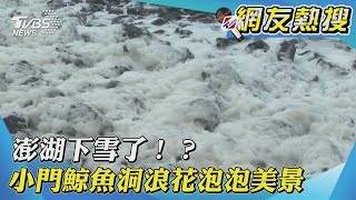 【網友熱搜】澎湖下雪了！？ 小門鯨魚洞浪花泡泡美景｜TVBS新聞 