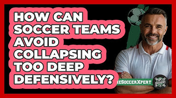 How Can Soccer Teams Avoid Collapsing Too Deep Defensively? - The Soccer Xpert