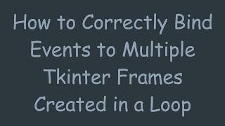 How to Correctly Bind Events to Multiple Tkinter Frames Created in a Loop