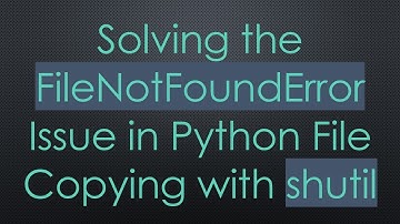 Solving the FileNotFoundError Issue in Python File Copying with shutil