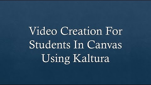 Video Creation For Students In Canvas Using Kaltura