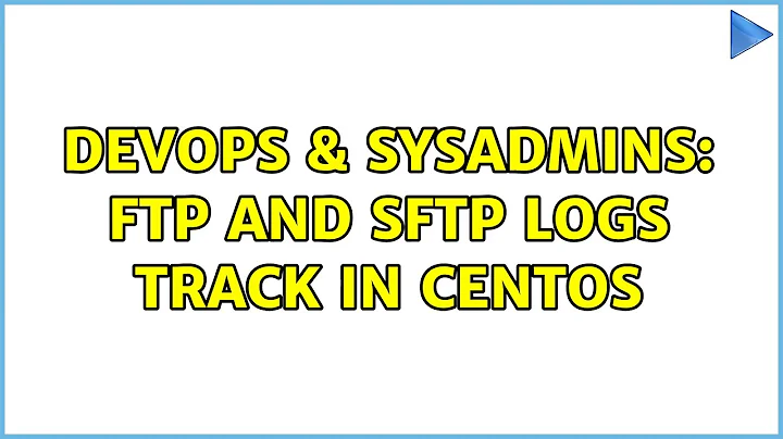 DevOps & SysAdmins: FTP and SFTP logs track in CentOS (2 Solutions!!)