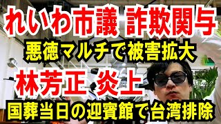 【れいわ市議 詐欺関与】悪徳マルチで被害拡大【林芳正】国葬当日「迎賓館」 で台湾排除