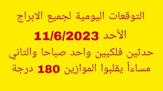 التوقعات اليومية لجميع الابراج//الأحد 11/6/2023//حدثين فلكيين واحد صباحا والتاني مساءاً يقلبوا المو